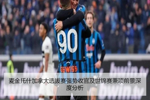 麦金托什加拿大选拔赛强势收官及世锦赛兼项前景深度分析